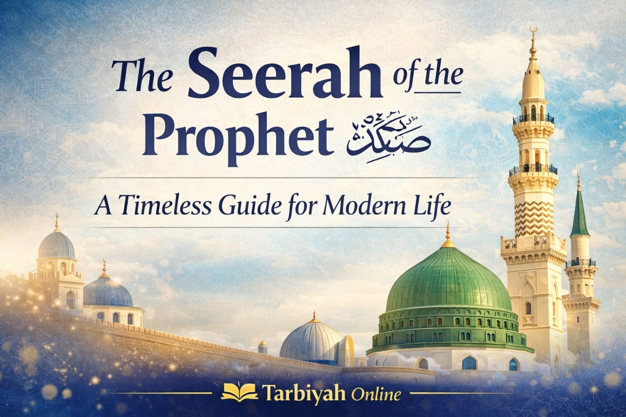 The Seerah of Prophet Muhammad ﷺ: A Timeless Guide for Modern Life